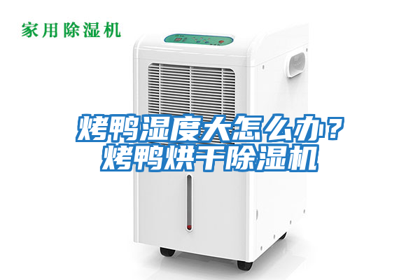 烤鴨濕度大怎么辦？烤鴨烘干除濕機