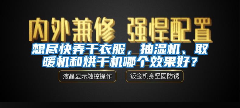 想盡快弄干衣服，抽濕機、取暖機和烘干機哪個效果好？