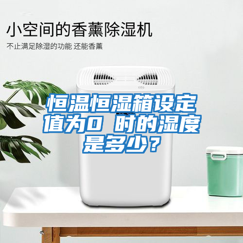 恒溫恒濕箱設(shè)定值為0℃時(shí)的濕度是多少？