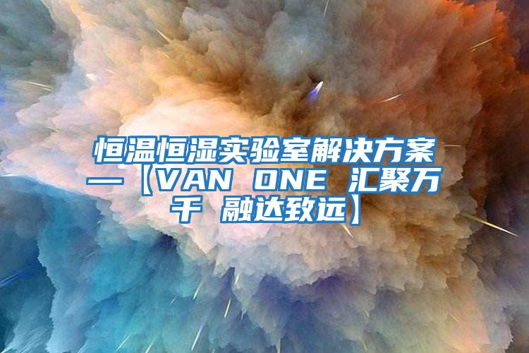 恒溫恒濕實(shí)驗(yàn)室解決方案—【VAN ONE 匯聚萬(wàn)千 融達(dá)致遠(yuǎn)】