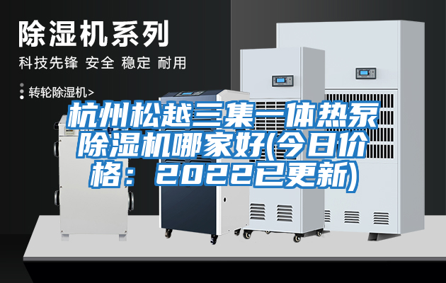 杭州松越三集一體熱泵除濕機(jī)哪家好(今日價(jià)格：2022已更新)