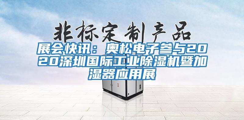 展會快訊：奧松電子參與2020深圳國際工業(yè)除濕機(jī)暨加濕器應(yīng)用展