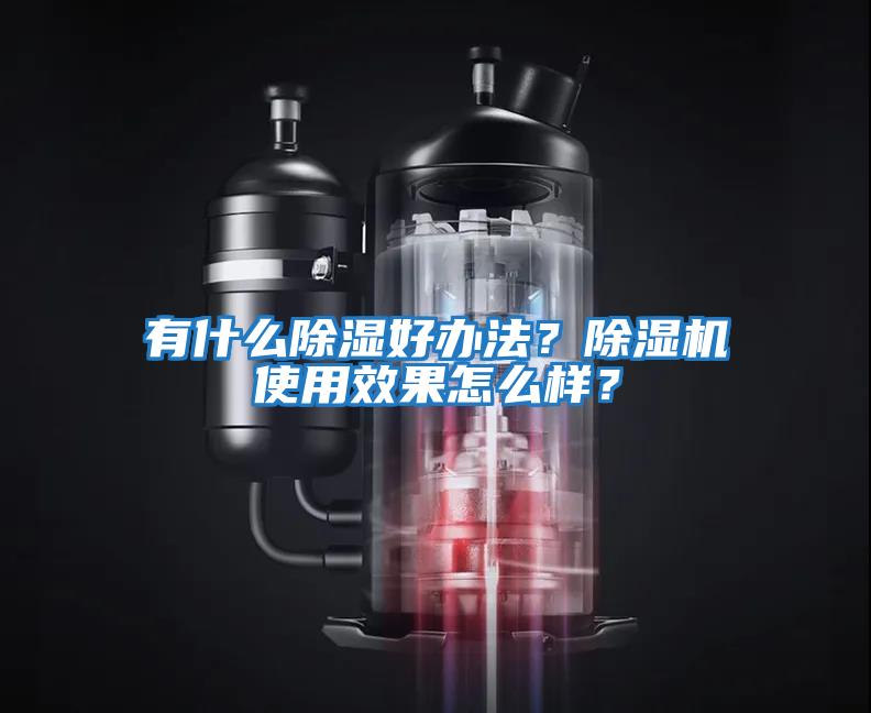 有什么除濕好辦法？除濕機(jī)使用效果怎么樣？