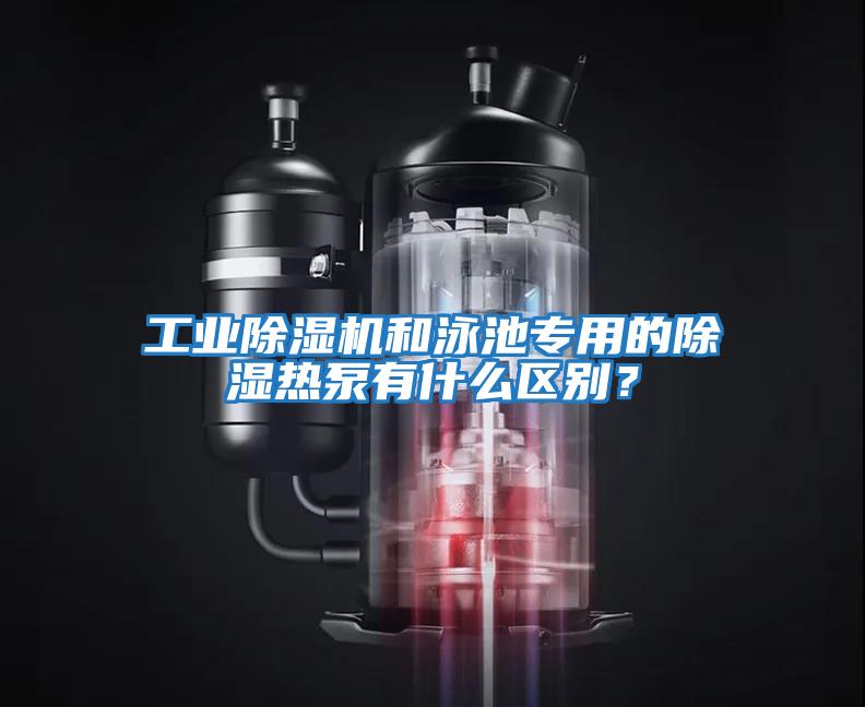 工業(yè)除濕機和泳池專用的除濕熱泵有什么區(qū)別？