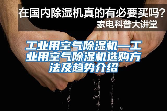 工業(yè)用空氣除濕機—工業(yè)用空氣除濕機選購方法及趨勢介紹