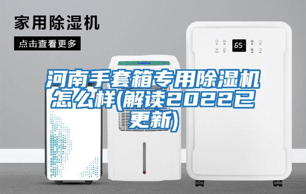 河南手套箱專用除濕機怎么樣(解讀2022已更新)