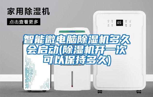 智能微電腦除濕機(jī)多久會(huì)啟動(dòng)(除濕機(jī)開(kāi)一次可以保持多久)