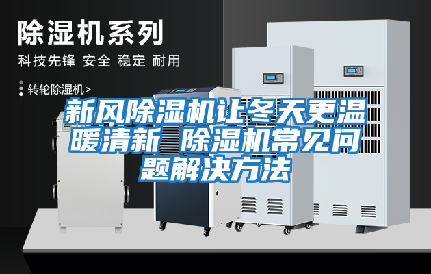 新風(fēng)除濕機(jī)讓冬天更溫暖清新 除濕機(jī)常見問題解決方法