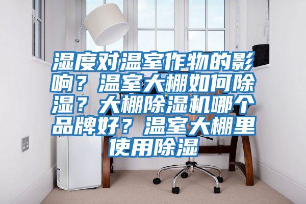 濕度對溫室作物的影響？溫室大棚如何除濕？大棚除濕機哪個品牌好？溫室大棚里使用除濕