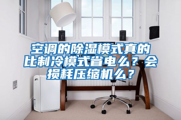 空調(diào)的除濕模式真的比制冷模式省電么？會(huì)損耗壓縮機(jī)么？