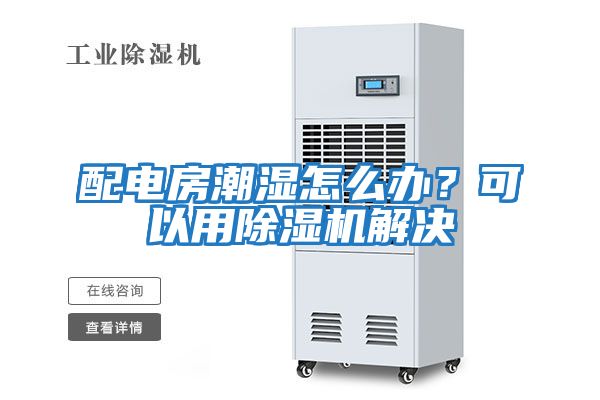 配電房潮濕怎么辦？可以用除濕機(jī)解決