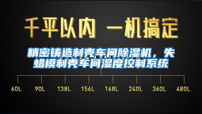 精密鑄造制殼車(chē)間除濕機(jī)，失蠟?zāi)Ｖ茪ぼ?chē)間濕度控制系統(tǒng)