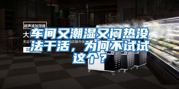 車間又潮濕又悶熱沒法干活，為何不試試這個？