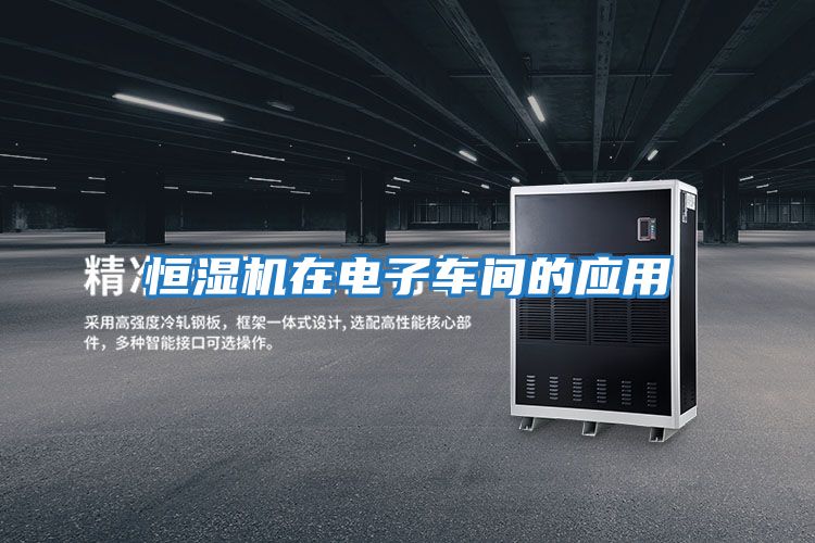 恒濕機在電子車間的應(yīng)用