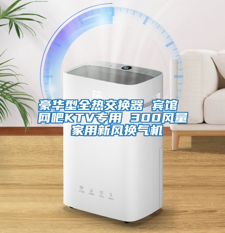 豪華型全熱交換器 賓館 網(wǎng)吧KTV專(zhuān)用 300風(fēng)量 家用新風(fēng)換氣機(jī)