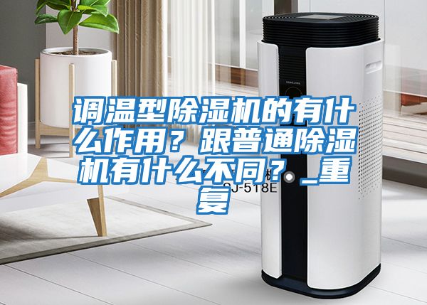 調(diào)溫型除濕機(jī)的有什么作用？跟普通除濕機(jī)有什么不同？_重復(fù)