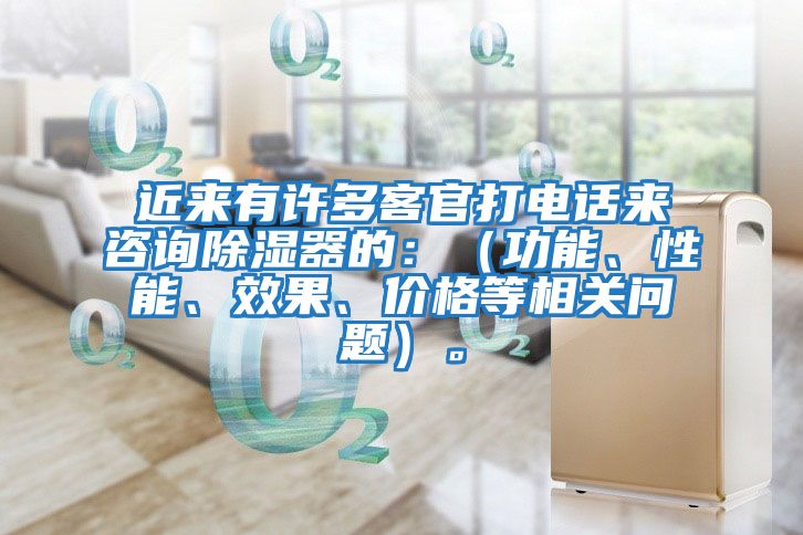 近來有許多客官打電話來咨詢除濕器的：（功能、性能、效果、價格等相關(guān)問題）。