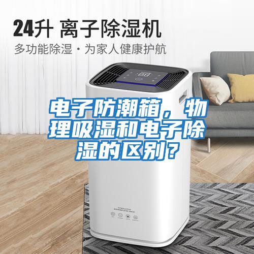 電子防潮箱，物理吸濕和電子除濕的區(qū)別？