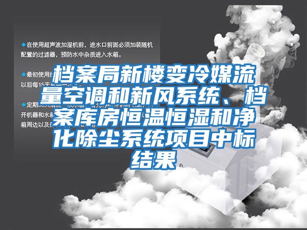 檔案局新樓變冷媒流量空調(diào)和新風(fēng)系統(tǒng)、檔案庫房恒溫恒濕和凈化除塵系統(tǒng)項(xiàng)目中標(biāo)結(jié)果