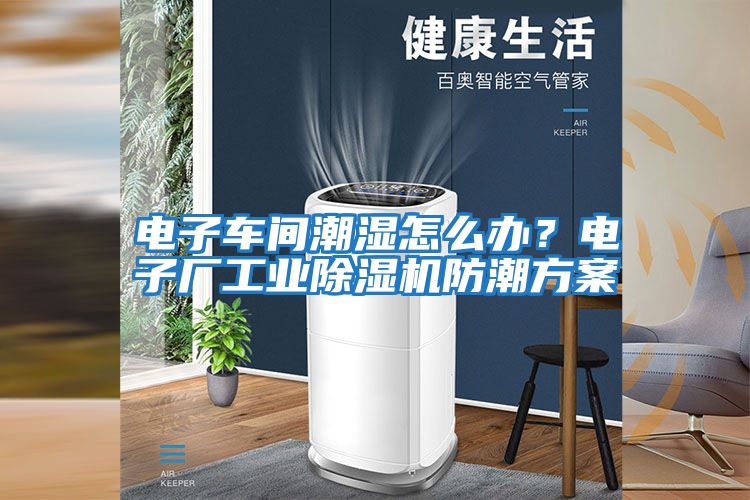 電子車間潮濕怎么辦？電子廠工業(yè)除濕機(jī)防潮方案