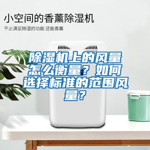 除濕機上的風量怎么衡量？如何選擇標準的范圍風量？