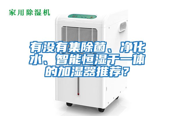 有沒有集除菌、凈化水、智能恒濕于一體的加濕器推薦？