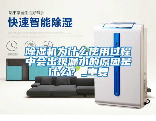 除濕機為什么使用過程中會出現(xiàn)漏水的原因是什么？_重復