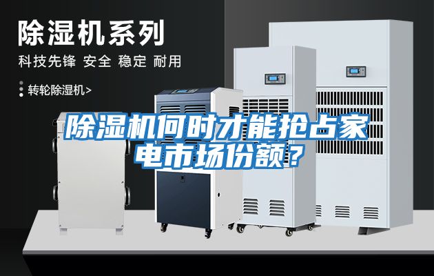 除濕機(jī)何時(shí)才能搶占家電市場(chǎng)份額？