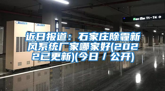 近日?qǐng)?bào)道：石家莊除霾新風(fēng)系統(tǒng)廠家哪家好(2022已更新)(今日／公開)