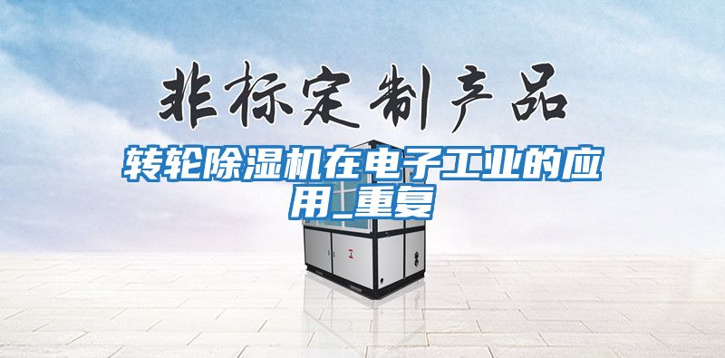 轉(zhuǎn)輪除濕機在電子工業(yè)的應(yīng)用_重復(fù)