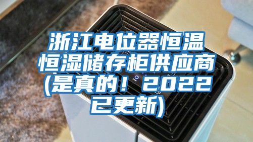 浙江電位器恒溫恒濕儲存柜供應(yīng)商(是真的！2022已更新)