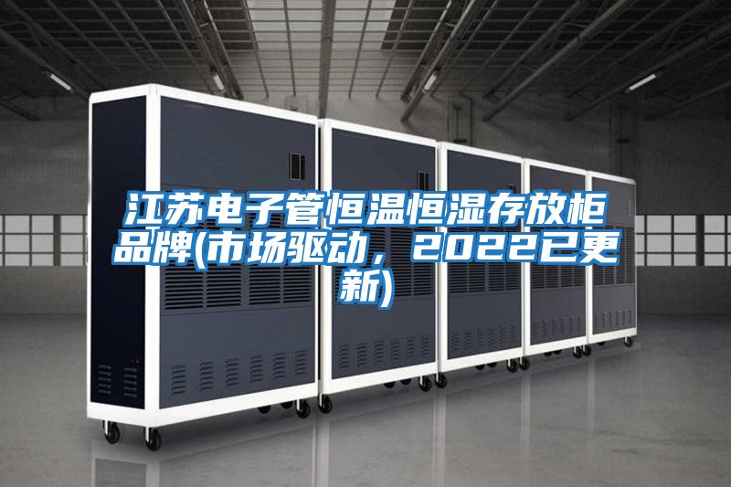 江蘇電子管恒溫恒濕存放柜品牌(市場驅動，2022已更新)