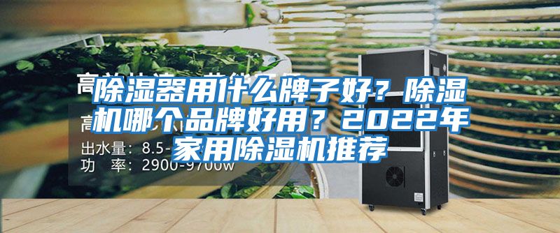 除濕器用什么牌子好？除濕機(jī)哪個(gè)品牌好用？2022年家用除濕機(jī)推薦