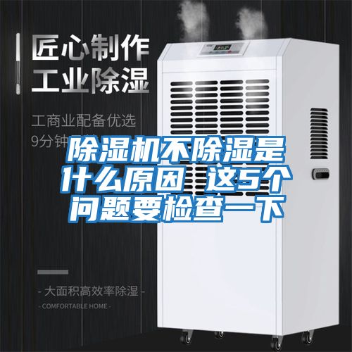 除濕機(jī)不除濕是什么原因 這5個問題要檢查一下