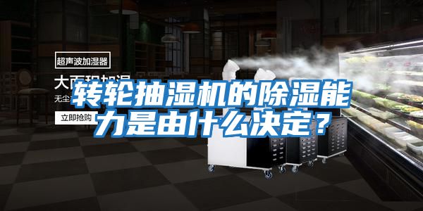 轉輪抽濕機的除濕能力是由什么決定？