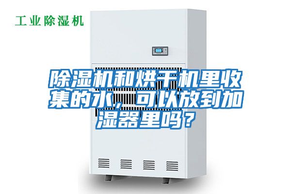 除濕機和烘干機里收集的水，可以放到加濕器里嗎？