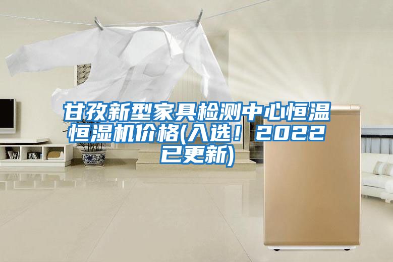 甘孜新型家具檢測中心恒溫恒濕機價格(入選！2022已更新)