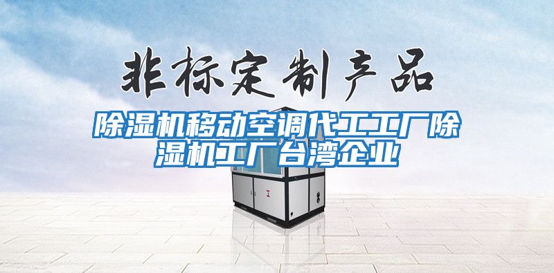 除濕機移動空調(diào)代工工廠除濕機工廠臺灣企業(yè)