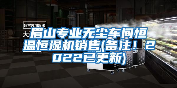 眉山專業(yè)無塵車間恒溫恒濕機銷售(備注！2022已更新)