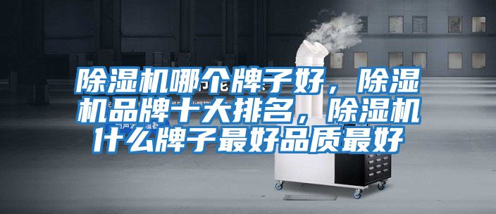 除濕機哪個牌子好，除濕機品牌十大排名，除濕機什么牌子最好品質(zhì)最好