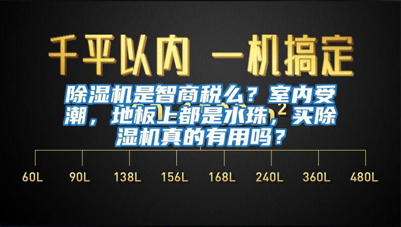 除濕機(jī)是智商稅么？室內(nèi)受潮，地板上都是水珠，買(mǎi)除濕機(jī)真的有用嗎？