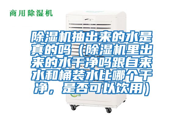 除濕機抽出來的水是真的嗎（除濕機里出來的水干凈嗎跟自來水和桶裝水比哪個干凈，是否可以飲用）