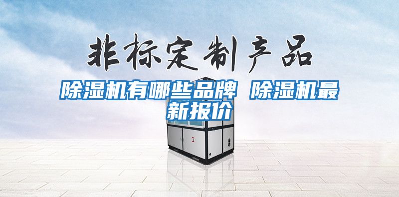 除濕機(jī)有哪些品牌 除濕機(jī)最新報(bào)價(jià)