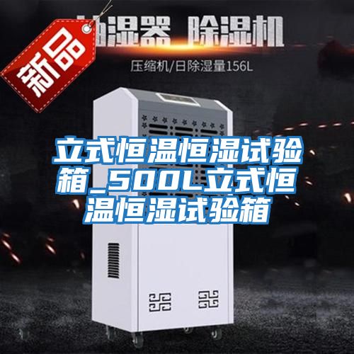 立式恒溫恒濕試驗箱_500L立式恒溫恒濕試驗箱