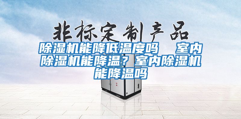 除濕機能降低溫度嗎  室內除濕機能降溫？室內除濕機能降溫嗎