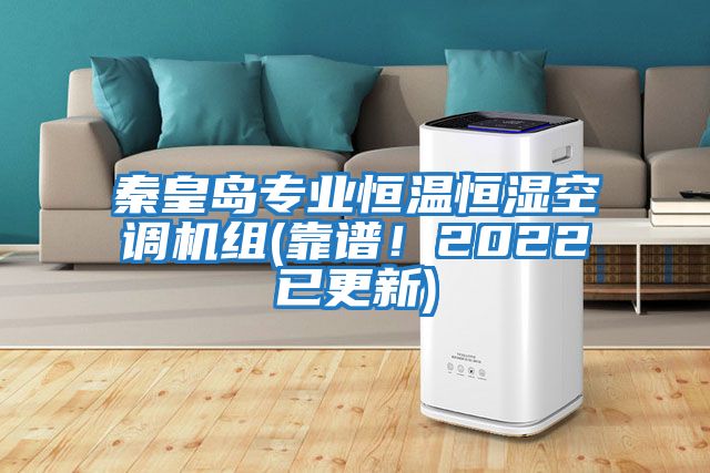 秦皇島專業(yè)恒溫恒濕空調(diào)機組(靠譜！2022已更新)