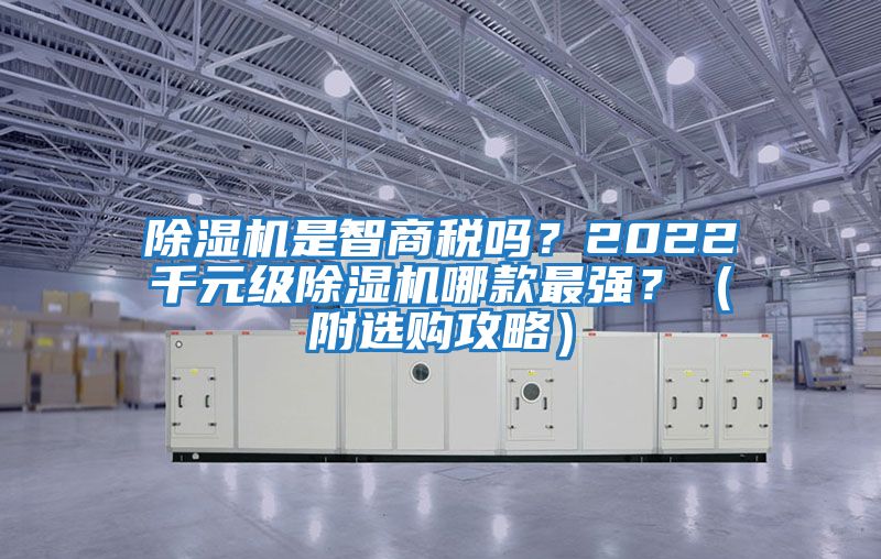 除濕機(jī)是智商稅嗎？2022千元級(jí)除濕機(jī)哪款最強(qiáng)？（附選購(gòu)攻略）