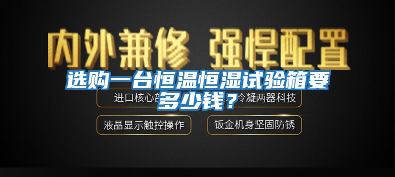 選購一臺恒溫恒濕試驗箱要多少錢？