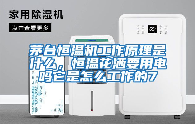 茅臺恒溫機工作原理是什么，恒溫花灑要用電嗎它是怎么工作的7