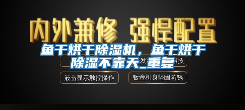 魚(yú)干烘干除濕機(jī)，魚(yú)干烘干除濕不靠天_重復(fù)